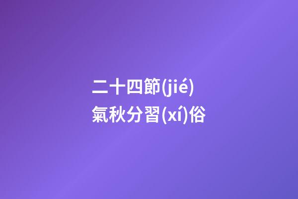 二十四節(jié)氣秋分習(xí)俗