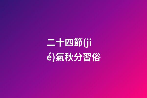 二十四節(jié)氣秋分習俗