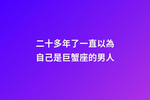 二十多年了一直以為自己是巨蟹座的男人-第1張-星座運勢-玄機派