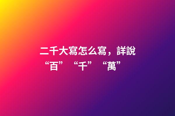 二千大寫怎么寫，詳說“百”“千”“萬”-第1張-觀點-玄機派