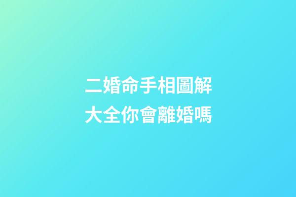 二婚命手相圖解大全你會離婚嗎