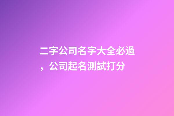 二字公司名字大全必過，公司起名測試打分