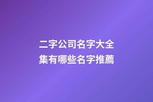 二字公司名字大全集有哪些名字推薦-第1張-公司起名-玄機派