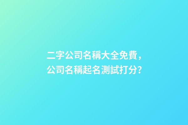 二字公司名稱大全免費，公司名稱起名測試打分？