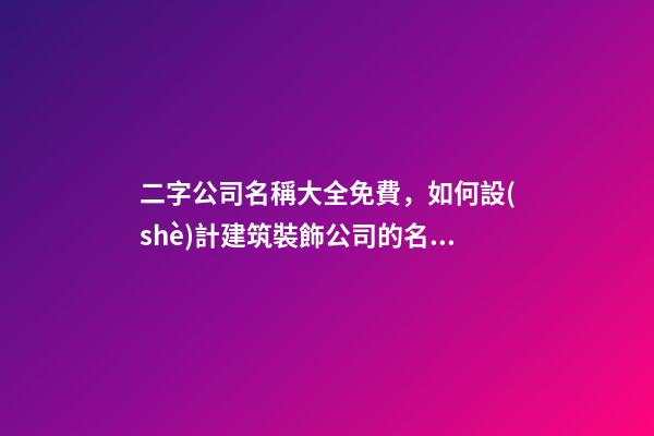 二字公司名稱大全免費，如何設(shè)計建筑裝飾公司的名稱？