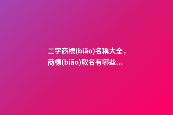 二字商標(biāo)名稱大全，商標(biāo)取名有哪些好的方法
