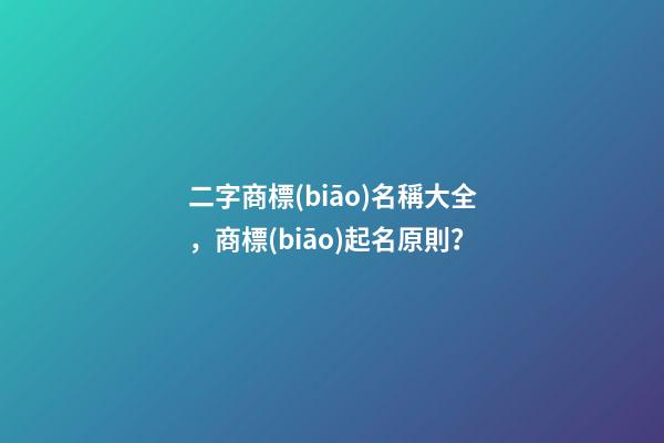 二字商標(biāo)名稱大全，商標(biāo)起名原則？