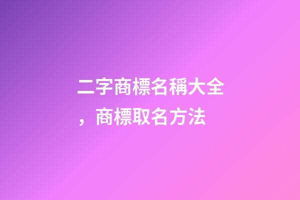 二字商標名稱大全，商標取名方法-第1張-商標起名-玄機派