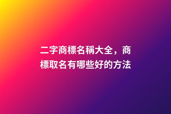 二字商標名稱大全，商標取名有哪些好的方法