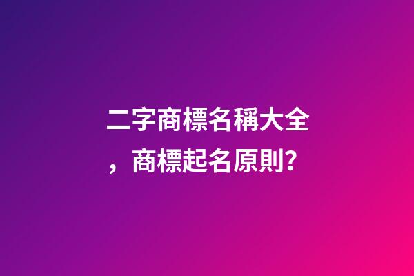 二字商標名稱大全，商標起名原則？-第1張-商標起名-玄機派
