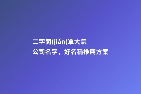 二字簡(jiǎn)單大氣公司名字，好名稱推薦方案-第1張-公司起名-玄機(jī)派