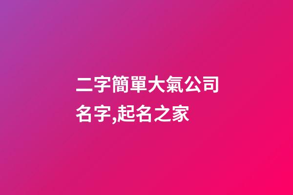 二字簡單大氣公司名字,起名之家-第1張-公司起名-玄機派