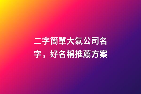 二字簡單大氣公司名字，好名稱推薦方案