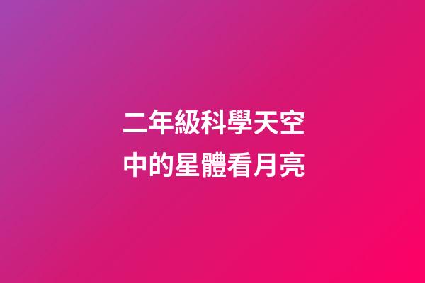 二年級科學天空中的星體看月亮-第1張-星座運勢-玄機派