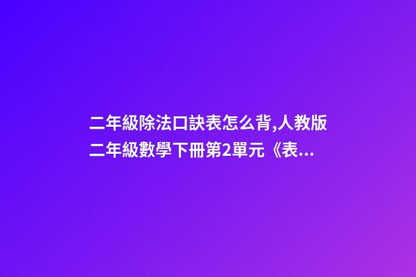 二年級除法口訣表怎么背,人教版二年級數學下冊第2單元《表內除法(一)》知識點匯總-第1張-觀點-玄機派
