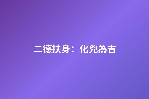 二德扶身：化兇為吉
