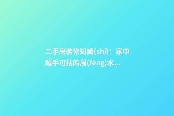 二手房裝修知識(shí)：家中順手可拈的風(fēng)水寶物逐一看