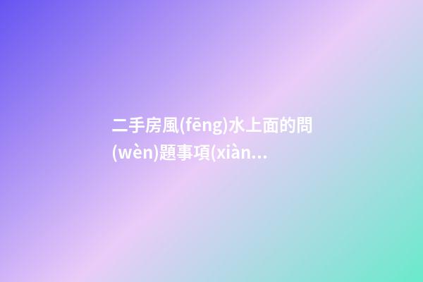 二手房風(fēng)水上面的問(wèn)題事項(xiàng)