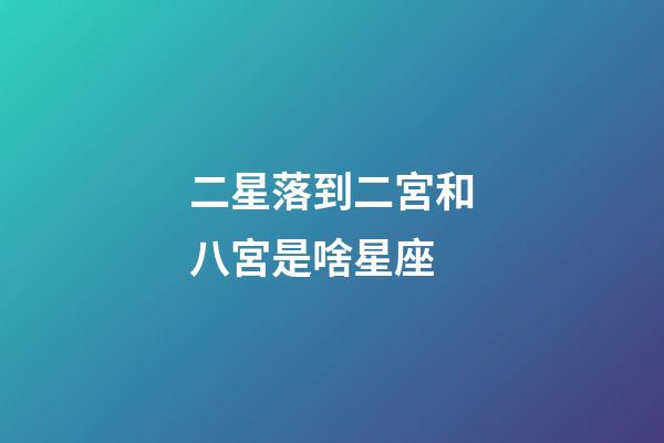 二星落到二宮和八宮是啥星座-第1張-星座運勢-玄機派