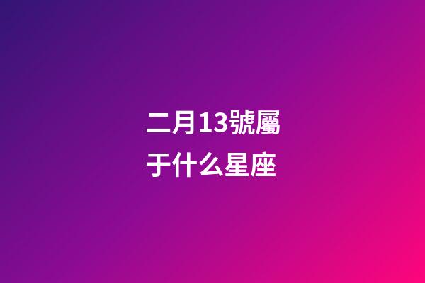二月13號屬于什么星座-第1張-星座運勢-玄機派