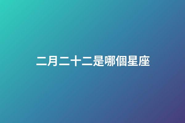 二月二十二是哪個星座-第1張-星座運勢-玄機派