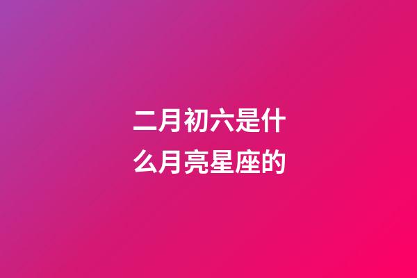 二月初六是什么月亮星座的-第1張-星座運勢-玄機派