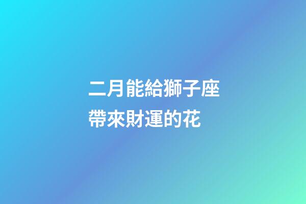 二月能給獅子座帶來財運的花