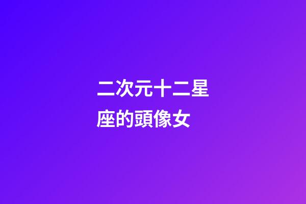 二次元十二星座的頭像女-第1張-星座運勢-玄機派