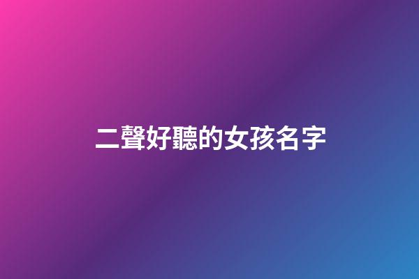 二聲好聽的女孩名字(二聲好聽的女孩名字兩個字)-第1張-女孩起名-玄機派