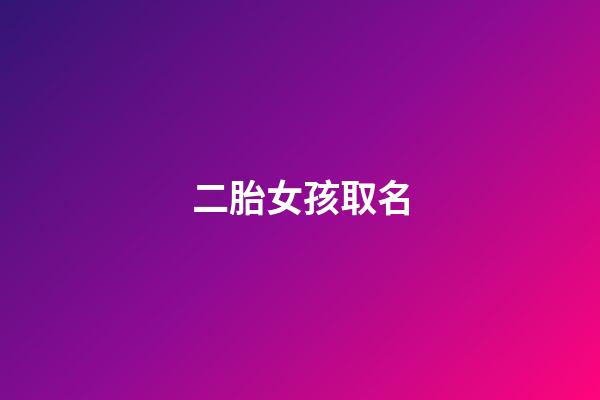 二胎女孩取名(二胎女孩叫什么)