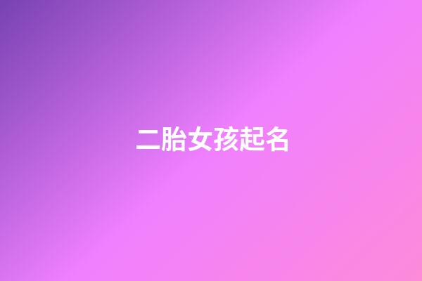 二胎女孩起名(二胎女孩起名大全)
