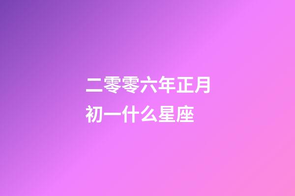 二零零六年正月初一什么星座-第1張-星座運勢-玄機派