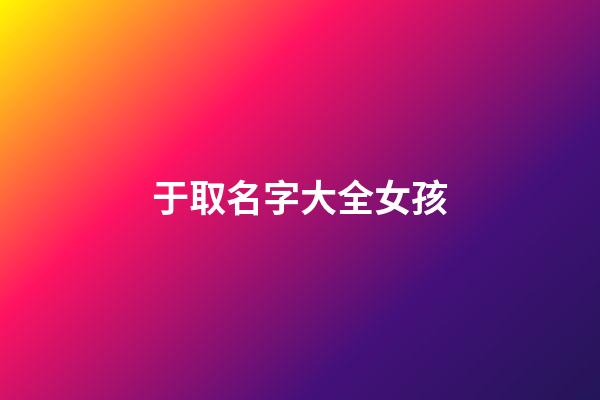 于取名字大全女孩(取名字大全女孩子)-第1張-女孩起名-玄機派