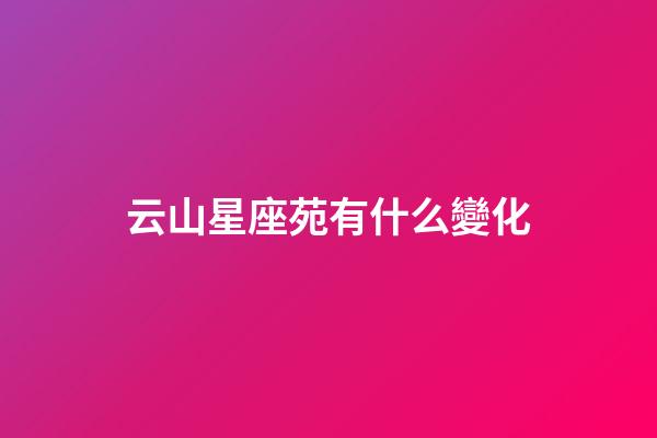 云山星座苑有什么變化-第1張-星座運勢-玄機派