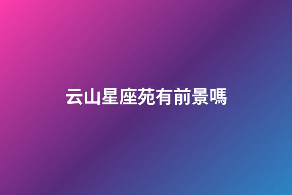 云山星座苑有前景嗎