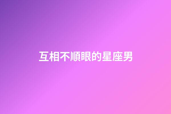互相不順眼的星座男-第1張-星座運勢-玄機派