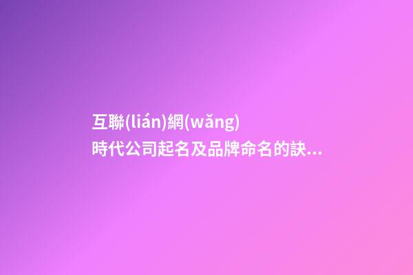 互聯(lián)網(wǎng)時代公司起名及品牌命名的訣竅-第1張-公司起名-玄機派
