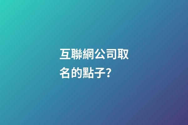 互聯網公司取名的點子？-第1張-公司起名-玄機派