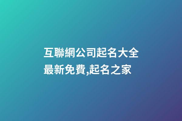 互聯網公司起名大全最新免費,起名之家-第1張-公司起名-玄機派