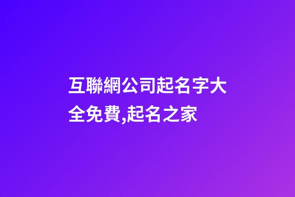 互聯網公司起名字大全免費,起名之家