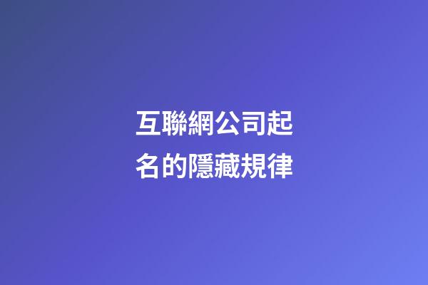 互聯網公司起名的隱藏規律-第1張-公司起名-玄機派