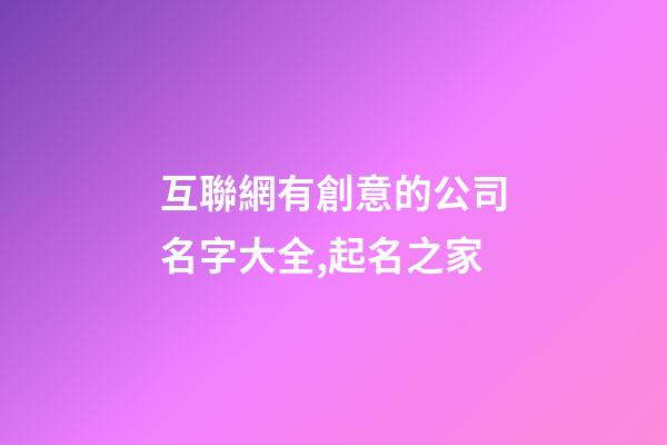 互聯網有創意的公司名字大全,起名之家-第1張-公司起名-玄機派