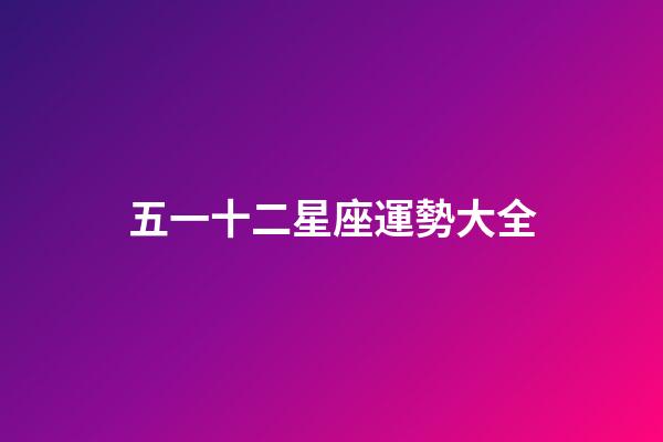 五一十二星座運勢大全-第1張-星座運勢-玄機派