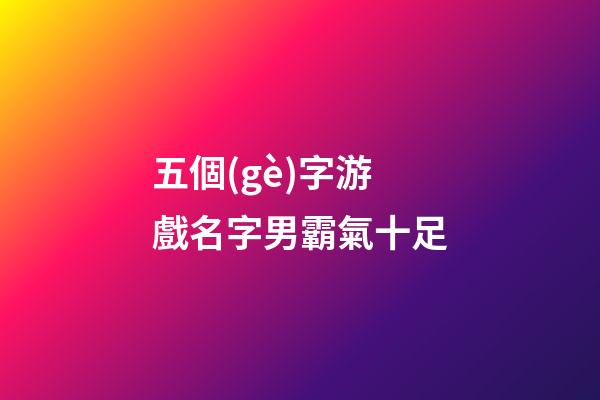 五個(gè)字游戲名字男霸氣十足