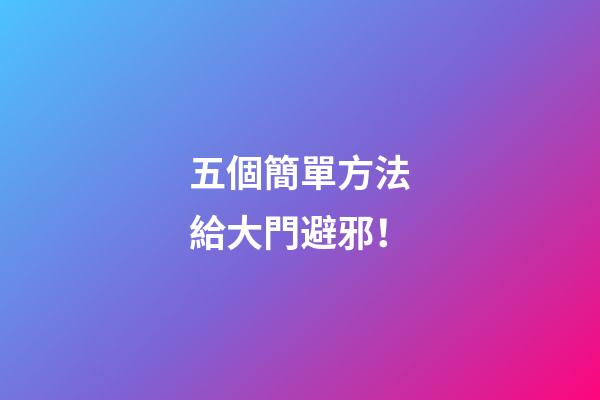 五個簡單方法給大門避邪！