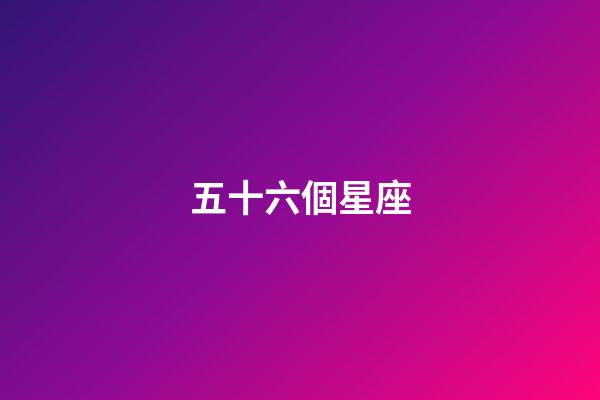五十六個星座（56個民族為什么改成56個星座）-第1張-星座運勢-玄機派