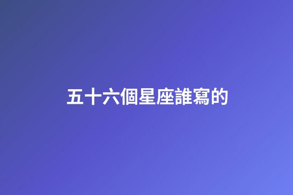 五十六個星座誰寫的-第1張-星座運勢-玄機派