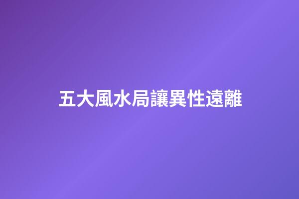 五大風水局讓異性遠離