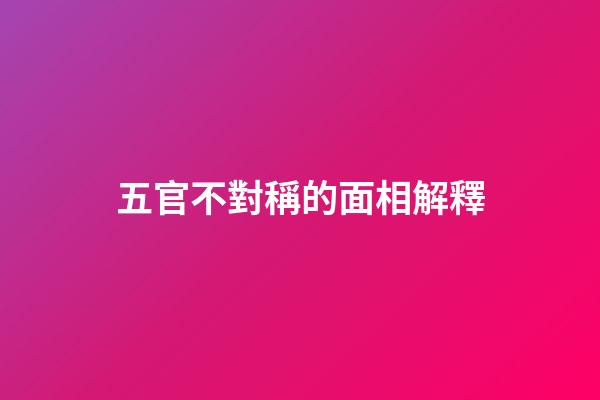 五官不對稱的面相解釋