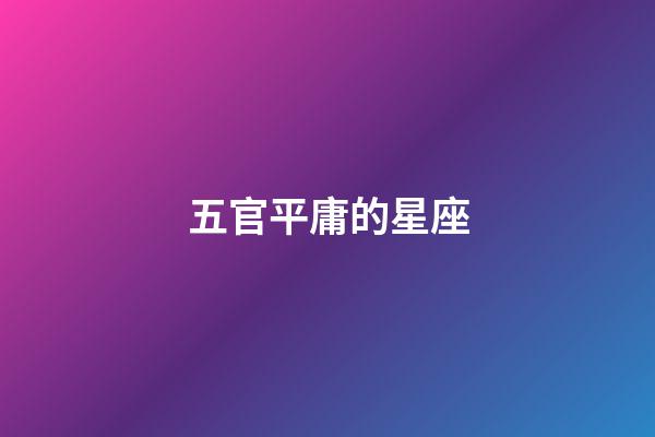 五官平庸的星座-第1張-星座運勢-玄機派